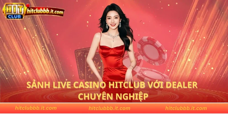 Sảnh live casino HITCLUB với dealer chuyên nghiệp